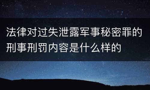 法律对过失泄露军事秘密罪的刑事刑罚内容是什么样的