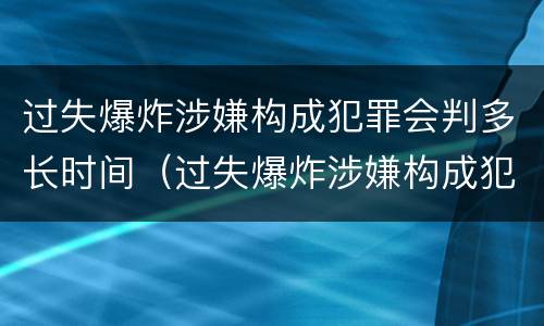 过失爆炸涉嫌构成犯罪会判多长时间（过失爆炸涉嫌构成犯罪会判多长时间刑期）