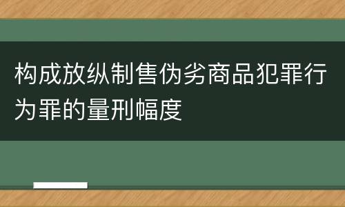 构成放纵制售伪劣商品犯罪行为罪的量刑幅度