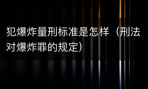 犯爆炸量刑标准是怎样（刑法对爆炸罪的规定）