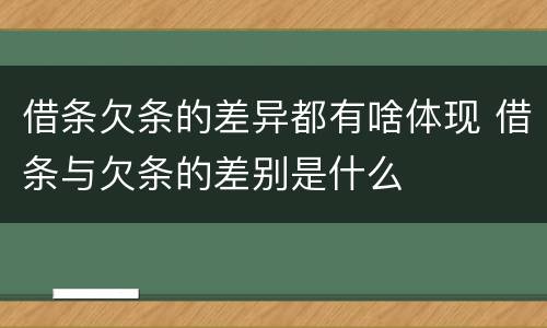 借条欠条的差异都有啥体现 借条与欠条的差别是什么