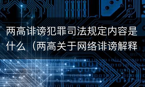 两高诽谤犯罪司法规定内容是什么（两高关于网络诽谤解释）