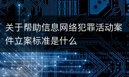 关于帮助信息网络犯罪活动案件立案标准是什么