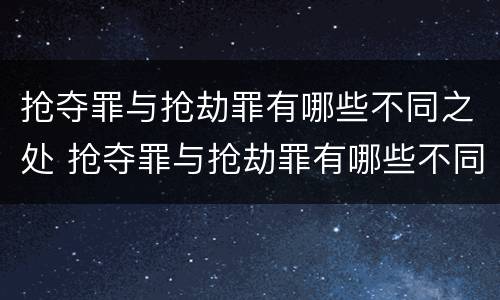 抢夺罪与抢劫罪有哪些不同之处 抢夺罪与抢劫罪有哪些不同之处呢