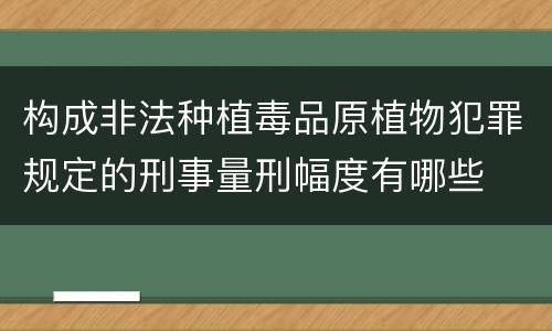构成非法种植毒品原植物犯罪规定的刑事量刑幅度有哪些