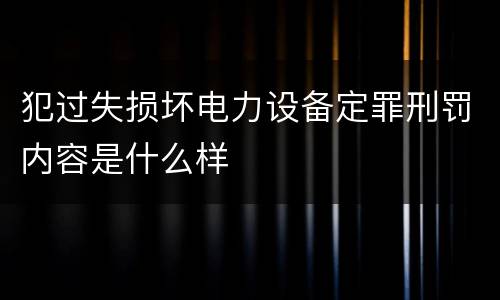 犯过失损坏电力设备定罪刑罚内容是什么样
