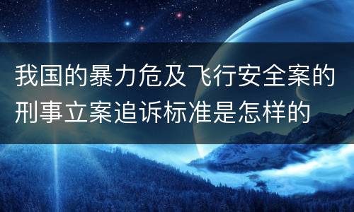 我国的暴力危及飞行安全案的刑事立案追诉标准是怎样的