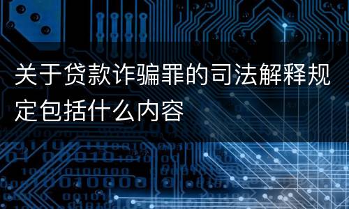 关于贷款诈骗罪的司法解释规定包括什么内容