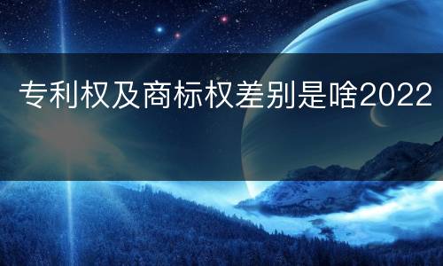 专利权及商标权差别是啥2022