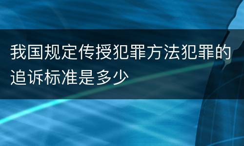 我国规定传授犯罪方法犯罪的追诉标准是多少