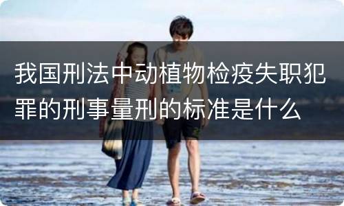 我国刑法中动植物检疫失职犯罪的刑事量刑的标准是什么