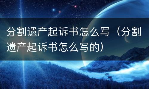 分割遗产起诉书怎么写（分割遗产起诉书怎么写的）