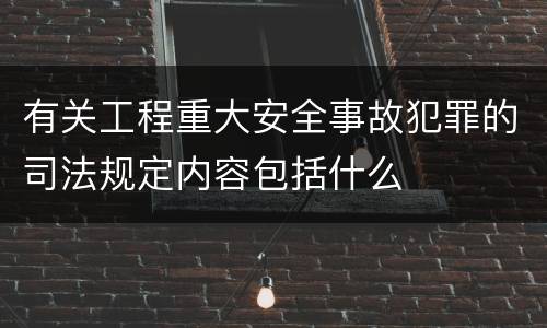 有关工程重大安全事故犯罪的司法规定内容包括什么