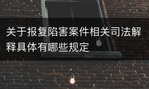 关于报复陷害案件相关司法解释具体有哪些规定