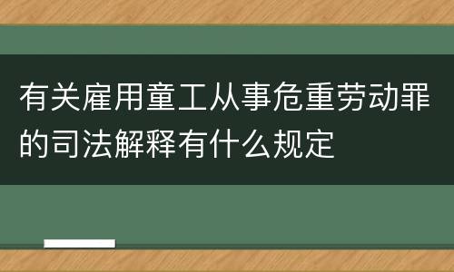 有关雇用童工从事危重劳动罪的司法解释有什么规定