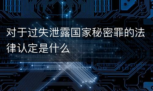 对于过失泄露国家秘密罪的法律认定是什么