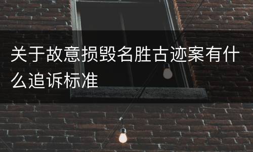 关于故意损毁名胜古迹案有什么追诉标准