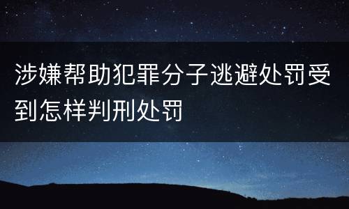 涉嫌帮助犯罪分子逃避处罚受到怎样判刑处罚