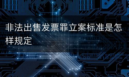 非法出售发票罪立案标准是怎样规定