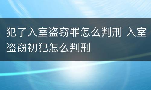 犯了入室盗窃罪怎么判刑 入室盗窃初犯怎么判刑