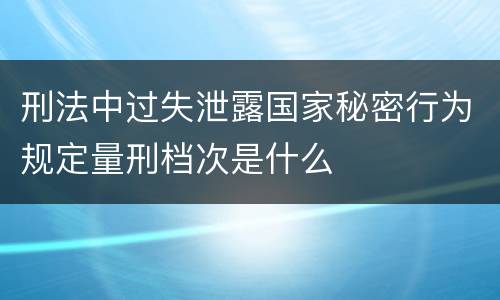刑法中过失泄露国家秘密行为规定量刑档次是什么