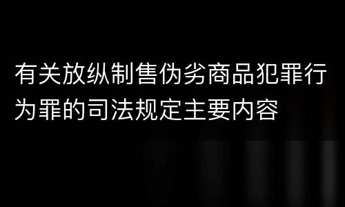 有关放纵制售伪劣商品犯罪行为罪的司法规定主要内容