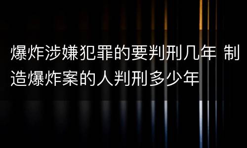 爆炸涉嫌犯罪的要判刑几年 制造爆炸案的人判刑多少年