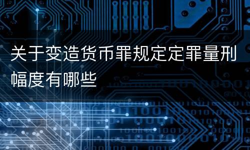 关于变造货币罪规定定罪量刑幅度有哪些