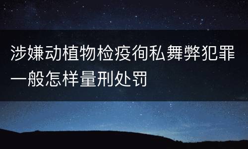 涉嫌动植物检疫徇私舞弊犯罪一般怎样量刑处罚