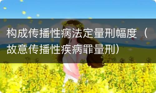 构成传播性病法定量刑幅度（故意传播性疾病罪量刑）