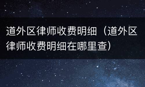 道外区律师收费明细（道外区律师收费明细在哪里查）