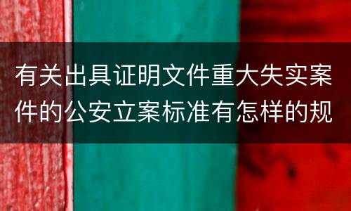 有关出具证明文件重大失实案件的公安立案标准有怎样的规定