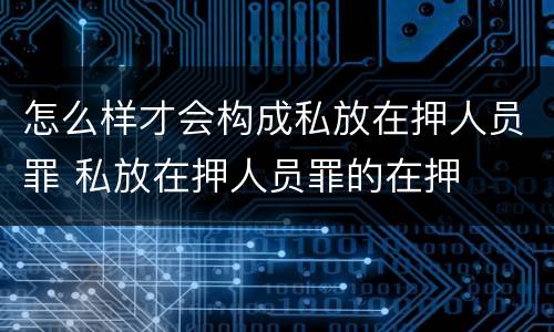 怎么样才会构成私放在押人员罪 私放在押人员罪的在押