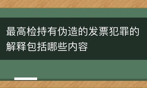 最高检持有伪造的发票犯罪的解释包括哪些内容