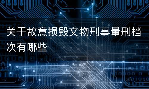 关于故意损毁文物刑事量刑档次有哪些