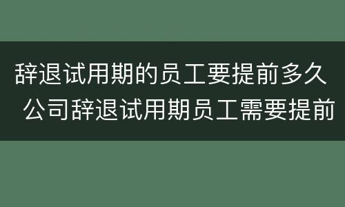 辞退试用期的员工要提前多久 公司辞退试用期员工需要提前多久