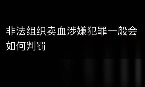 非法组织卖血涉嫌犯罪一般会如何判罚