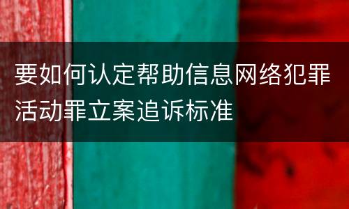要如何认定帮助信息网络犯罪活动罪立案追诉标准