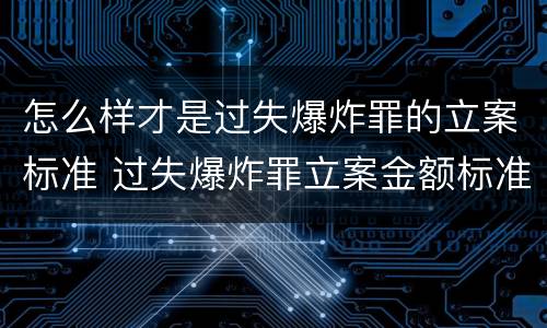 怎么样才是过失爆炸罪的立案标准 过失爆炸罪立案金额标准