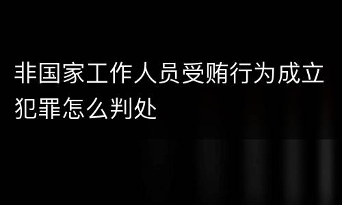 非国家工作人员受贿行为成立犯罪怎么判处