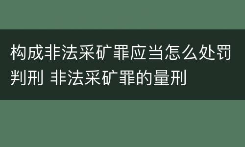 构成非法采矿罪应当怎么处罚判刑 非法采矿罪的量刑
