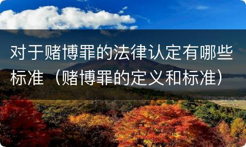 对于赌博罪的法律认定有哪些标准（赌博罪的定义和标准）