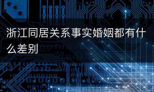 浙江同居关系事实婚姻都有什么差别