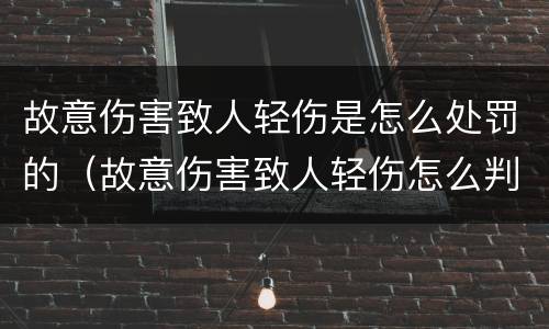 故意伤害致人轻伤是怎么处罚的（故意伤害致人轻伤怎么判）