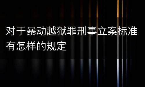 对于暴动越狱罪刑事立案标准有怎样的规定