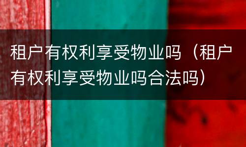 租户有权利享受物业吗（租户有权利享受物业吗合法吗）