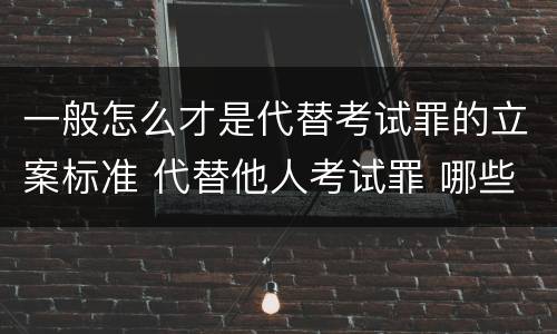 一般怎么才是代替考试罪的立案标准 代替他人考试罪 哪些考试