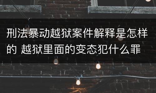 刑法暴动越狱案件解释是怎样的 越狱里面的变态犯什么罪