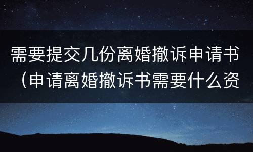 需要提交几份离婚撤诉申请书（申请离婚撤诉书需要什么资料吗）