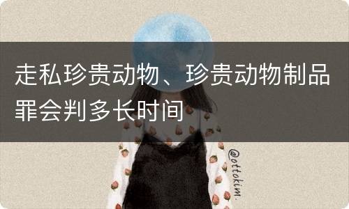 走私珍贵动物、珍贵动物制品罪会判多长时间